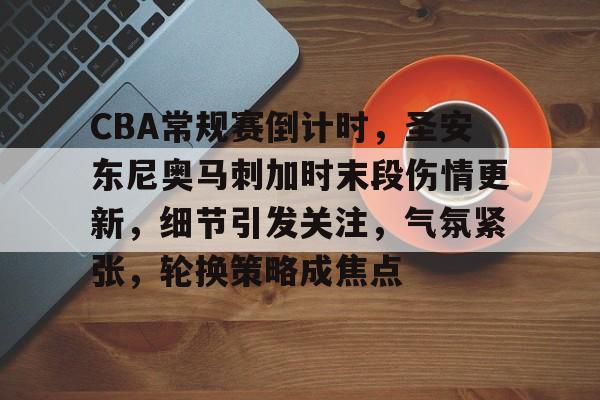 CBA常规赛倒计时，圣安东尼奥马刺加时末段伤情更新，细节引发关注，气氛紧张，轮换策略成焦点的简单介绍-MK体育体验